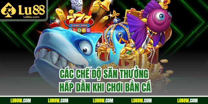 Các chế độ săn thưởng hấp dẫn khi chơi bắn cá