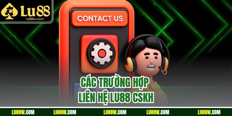 Các trường hợp liên hệ LU88 CSKH