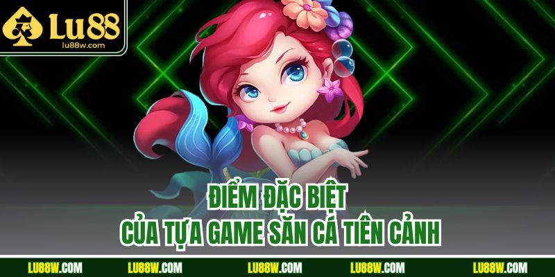 Điểm đặc biệt của tựa game săn cá tiên cảnh