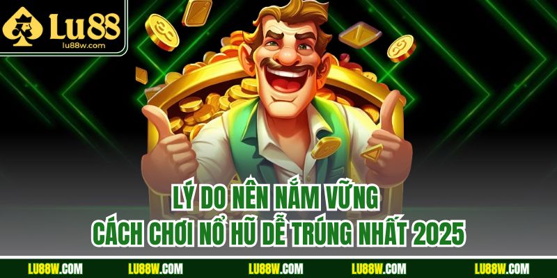 Lý do nên nắm vững cách chơi nổ hũ dễ trúng nhất 2025