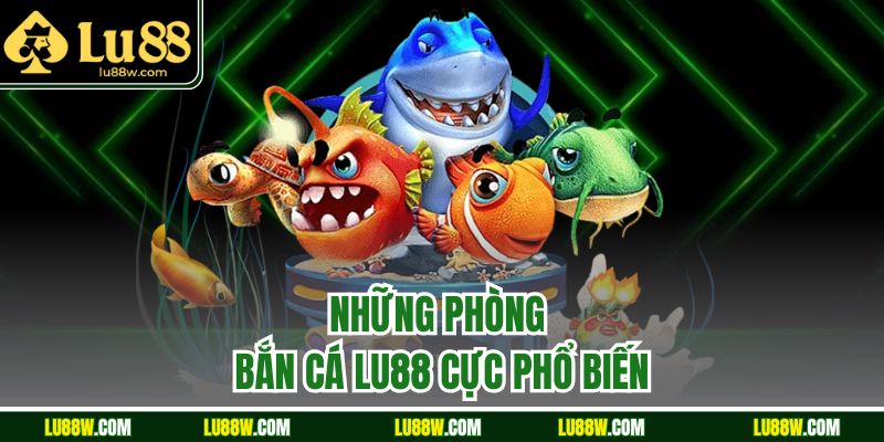 Những phòng bắn cá LU88 cực phổ biến