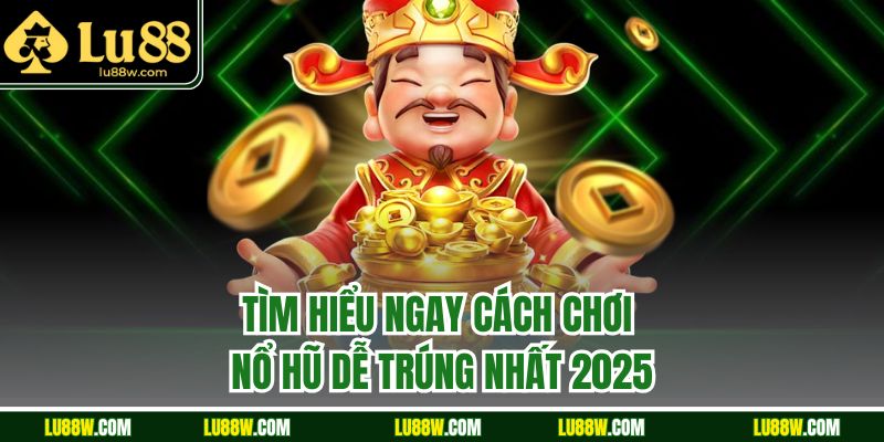 Tìm hiểu ngay cách chơi nổ hũ dễ trúng nhất 2025