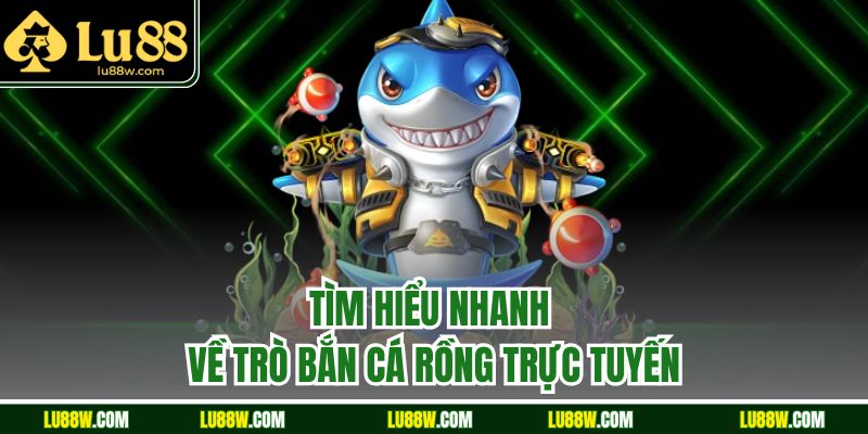 Tìm hiểu nhanh về trò bắn cá rồng trực tuyến