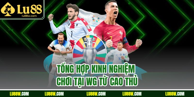 Tổng hợp kinh nghiệm chơi tại WG từ cao thủ